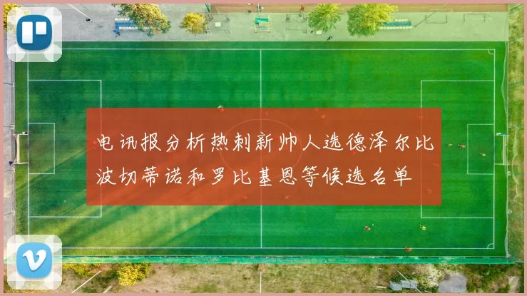 电讯报分析热刺新帅人选德泽尔比波切蒂诺和罗比基恩等候选名单