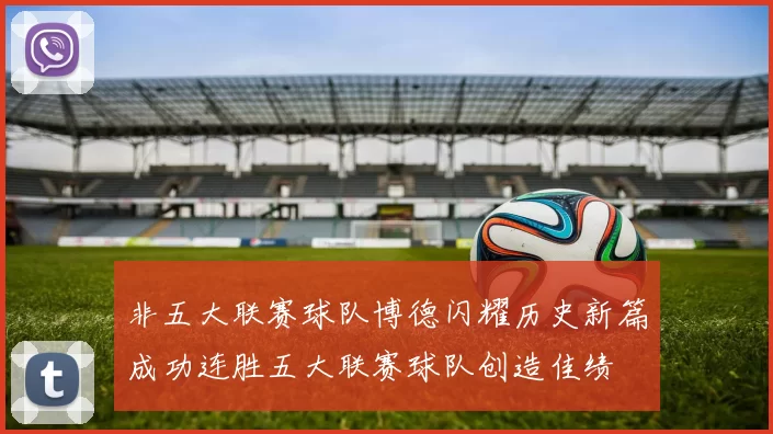 非五大联赛球队博德闪耀历史新篇成功连胜五大联赛球队创造佳绩