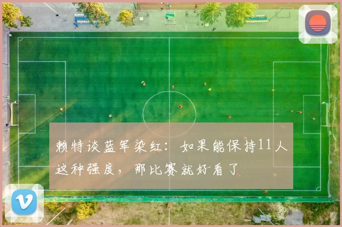 赖特谈蓝军染红：如果能保持11人这种强度，那比赛就好看了
