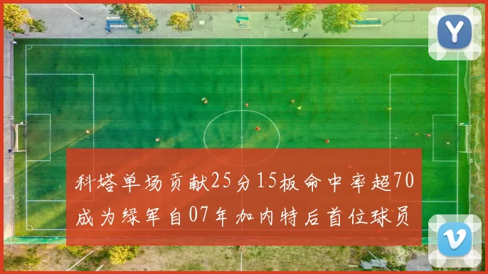 科塔单场贡献25分15板命中率超70成为绿军自07年加内特后首位球员