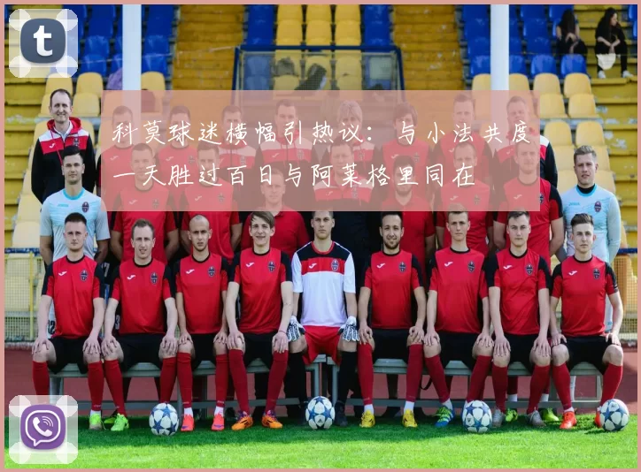 科莫球迷横幅引热议：与小法共度一天胜过百日与阿莱格里同在