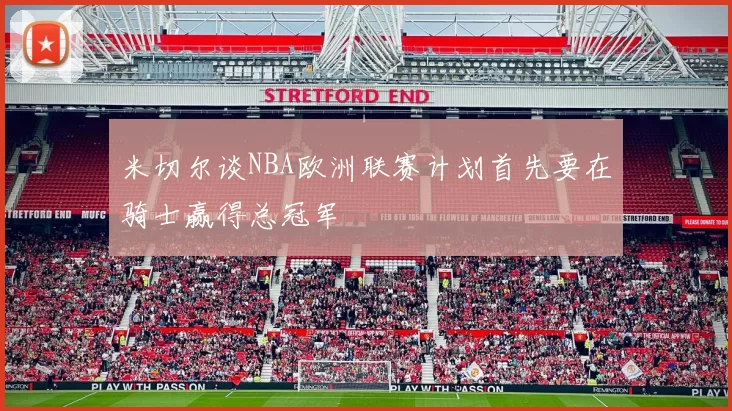 米切尔谈NBA欧洲联赛计划首先要在骑士赢得总冠军