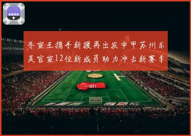 齐宣王携手新援再出发中甲苏州东吴官宣12位新成员助力冲击新赛季