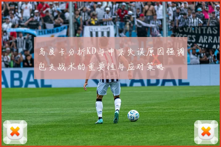 乌度卡分析KD与申京失误原因强调包夹战术的重要性与应对策略