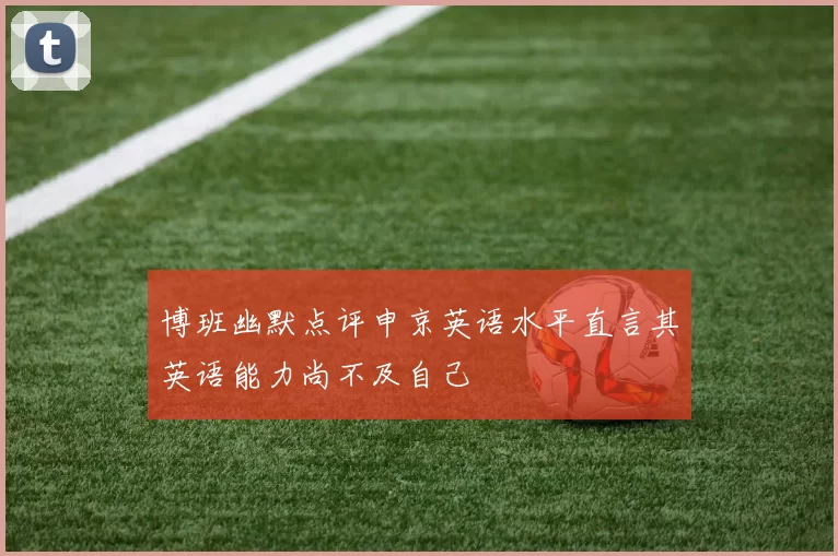 博班幽默点评申京英语水平直言其英语能力尚不及自己