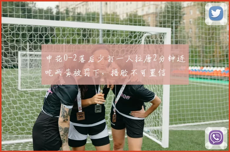 申花0-2落后少打一人拉唐2分钟连吃两黄被罚下，捂脸不可置信
